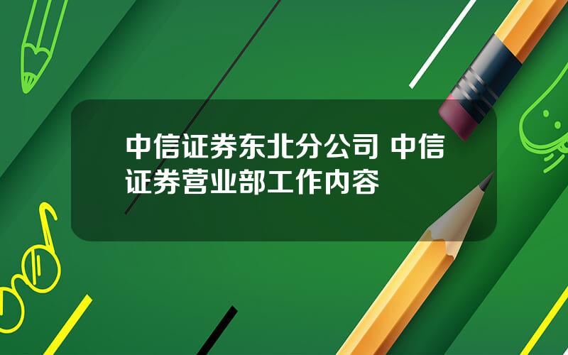 中信证券东北分公司 中信证券营业部工作内容